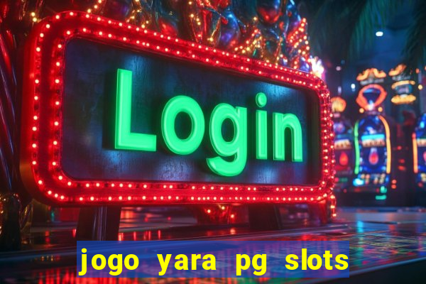 jogo yara pg slots paga mesmo